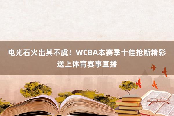 电光石火出其不虞！WCBA本赛季十佳抢断精彩送上体育赛事直播