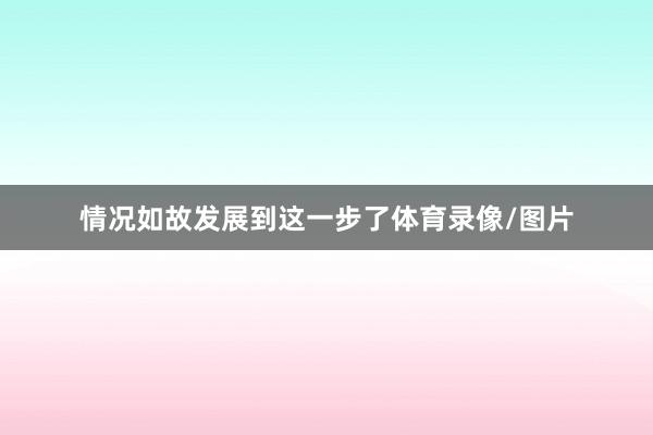 情况如故发展到这一步了体育录像/图片