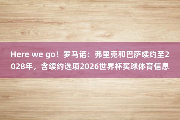 Here we go！罗马诺：弗里克和巴萨续约至2028年，含续约选项2026世界杯买球体育信息
