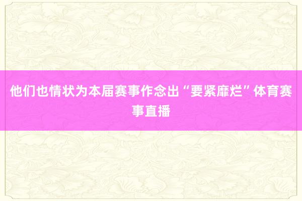 他们也情状为本届赛事作念出“要紧靡烂”体育赛事直播