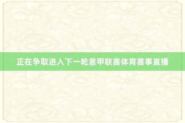 正在争取进入下一轮意甲联赛体育赛事直播