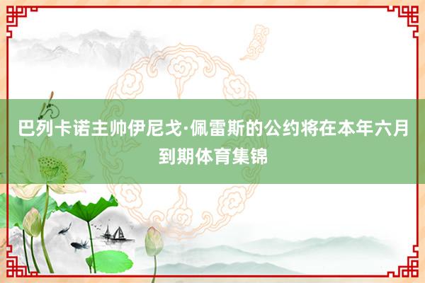 巴列卡诺主帅伊尼戈·佩雷斯的公约将在本年六月到期体育集锦